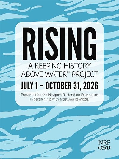 RISING: A Keeping History Above Water(tm) Project. July 1 - October 31, 2026. Presented by the Newport Restoration Foundation in partnership with artist Ava Reynolds.